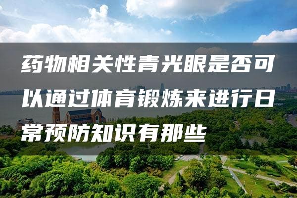 药物相关性青光眼是否可以通过体育锻炼来进行日常预防知识有那些