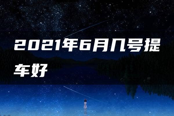 2021年6月几号提车好