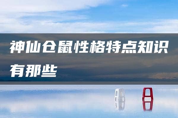 神仙仓鼠性格特点知识有那些