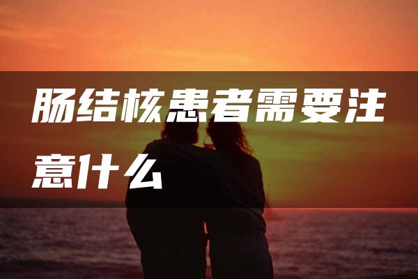 肠结核患者需要注意什么