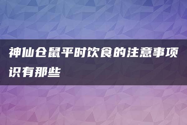 神仙仓鼠平时饮食的注意事项识有那些