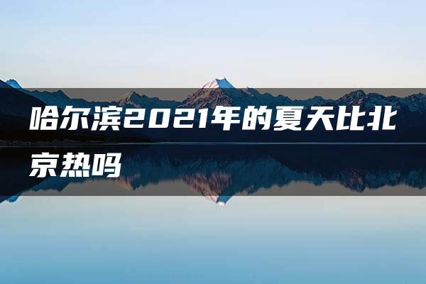 哈尔滨2021年的夏天比北京热吗