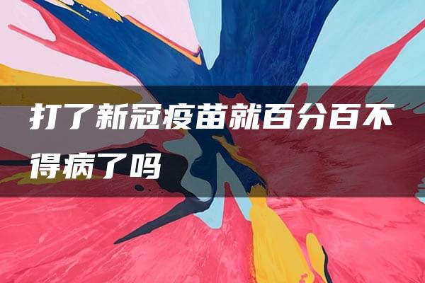 打了新冠疫苗就百分百不得病了吗