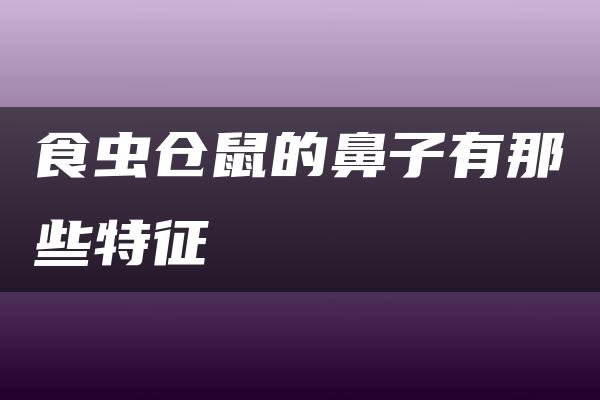 食虫仓鼠的鼻子有那些特征