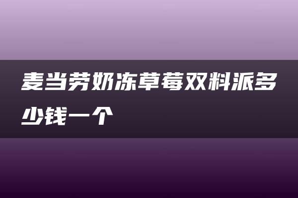 麦当劳奶冻草莓双料派多少钱一个