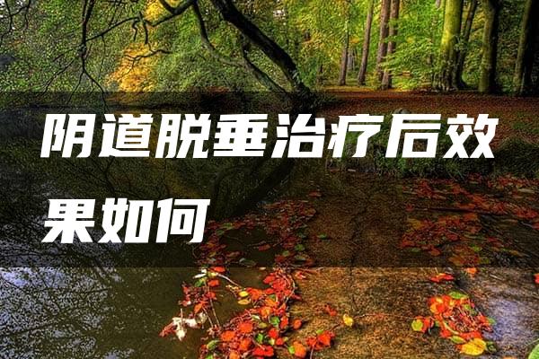 阴道脱垂治疗后效果如何