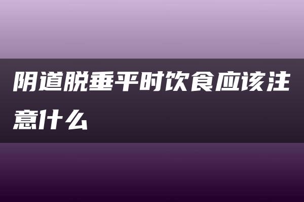 阴道脱垂平时饮食应该注意什么