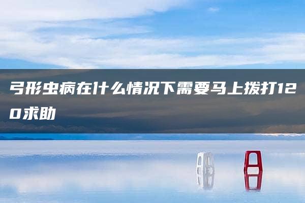 弓形虫病在什么情况下需要马上拨打120求助