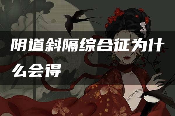 阴道斜隔综合征为什么会得