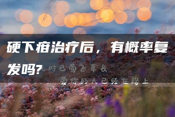 硬下疳治疗后，有概率复发吗?