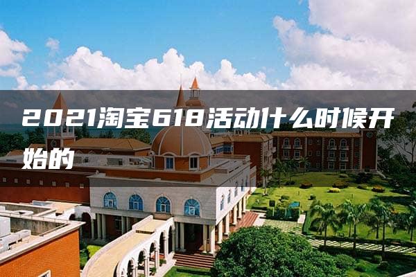 2021淘宝618活动什么时候开始的