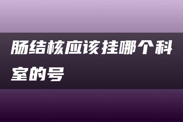 肠结核应该挂哪个科室的号