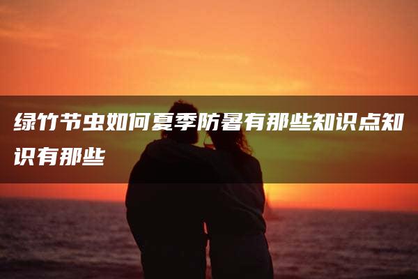 绿竹节虫如何夏季防暑有那些知识点知识有那些