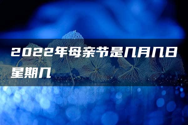 2022年母亲节是几月几日星期几