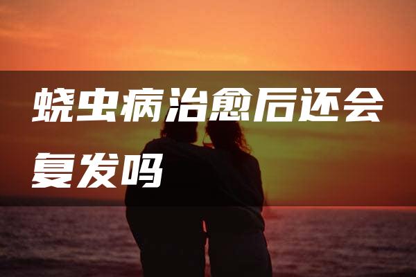 蛲虫病治愈后还会复发吗