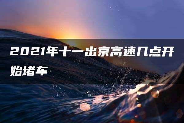 2021年十一出京高速几点开始堵车