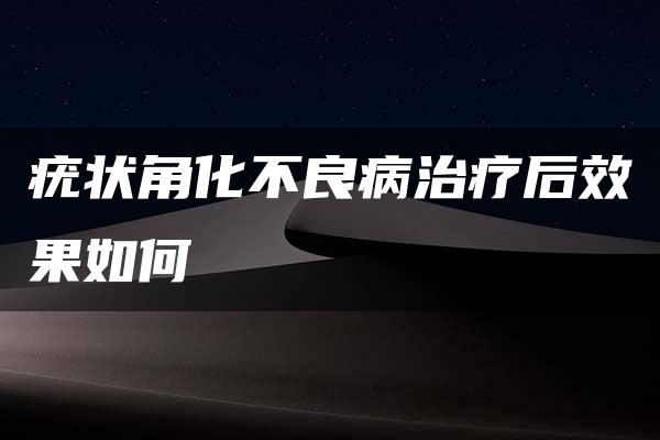 疣状角化不良病治疗后效果如何