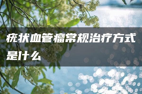 疣状血管瘤常规治疗方式是什么