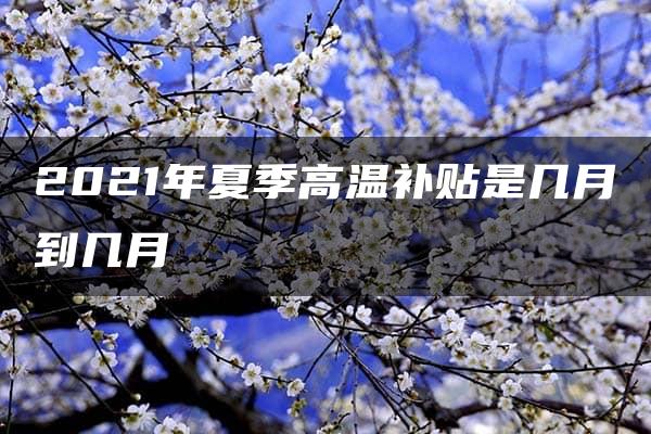 2021年夏季高温补贴是几月到几月