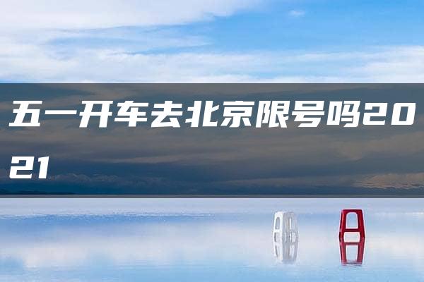 五一开车去北京限号吗2021