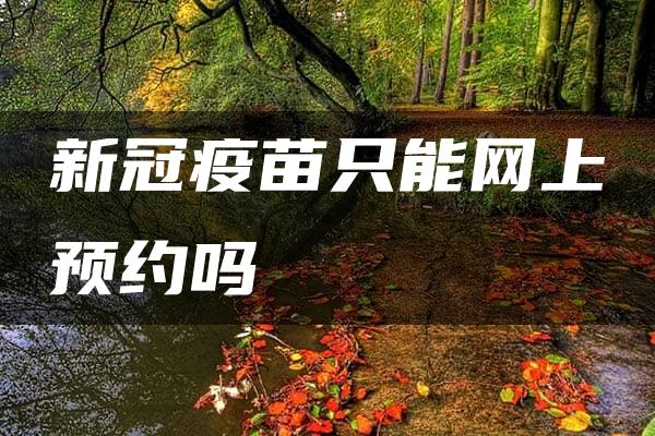 新冠疫苗只能网上预约吗