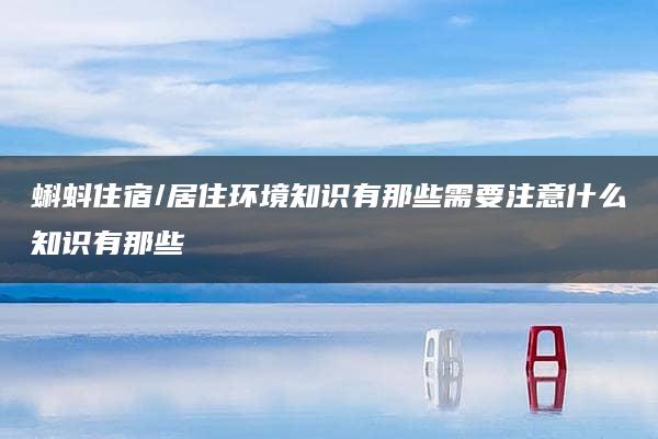 蝌蚪住宿/居住环境知识有那些需要注意什么知识有那些