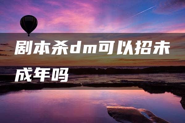 剧本杀dm可以招未成年吗