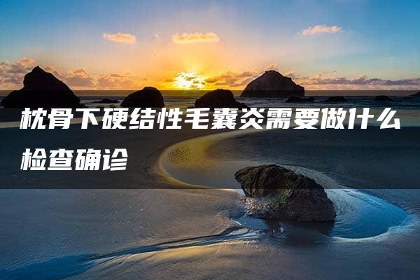 枕骨下硬结性毛囊炎需要做什么检查确诊