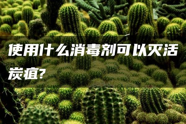 使用什么消毒剂可以灭活炭疽?