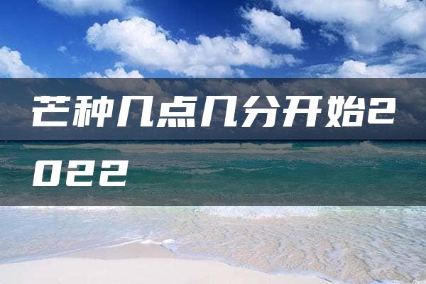 芒种几点几分开始2022