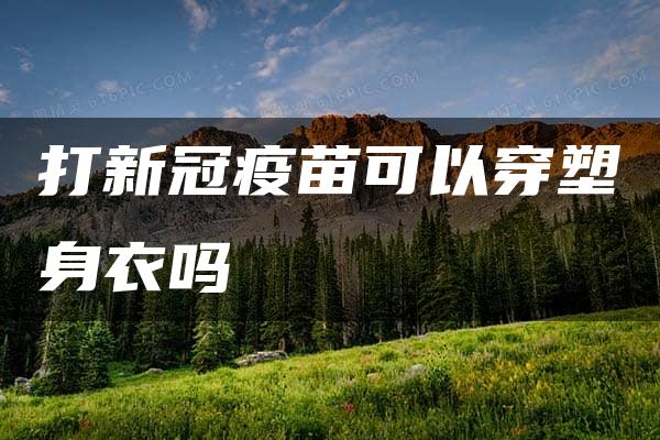 打新冠疫苗可以穿塑身衣吗