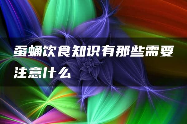 蚕蛹饮食知识有那些需要注意什么