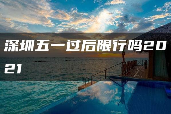 深圳五一过后限行吗2021