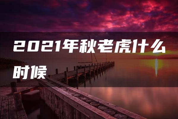 2021年秋老虎什么时候