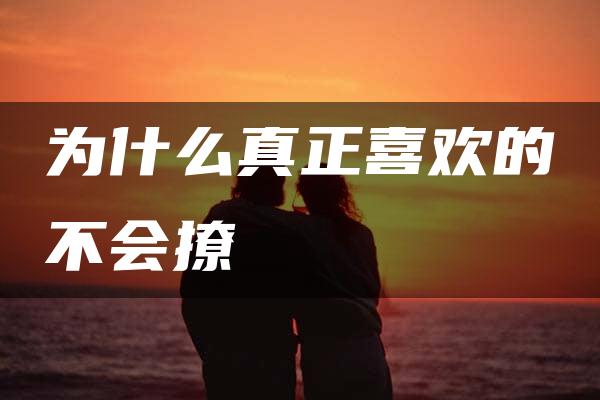 为什么真正喜欢的不会撩