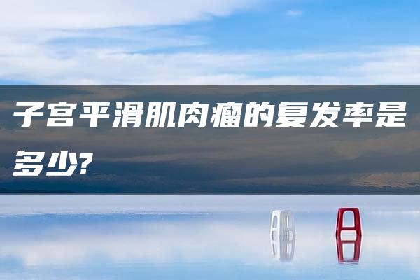 子宫平滑肌肉瘤的复发率是多少?