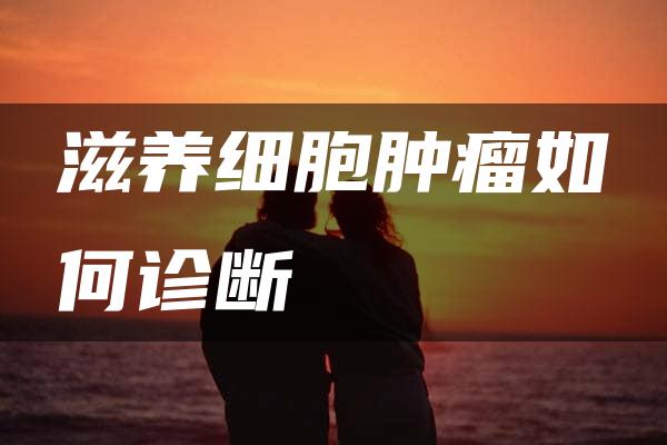 滋养细胞肿瘤如何诊断