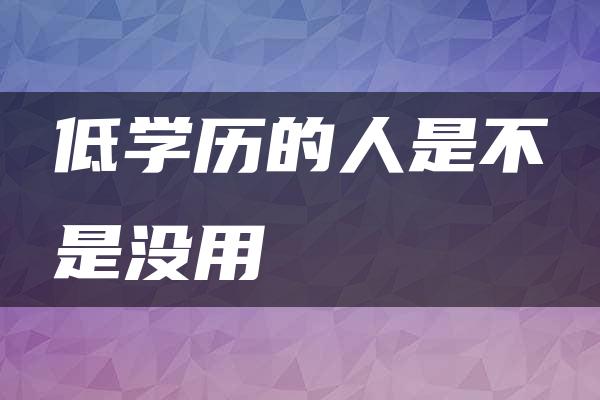 低学历的人是不是没用