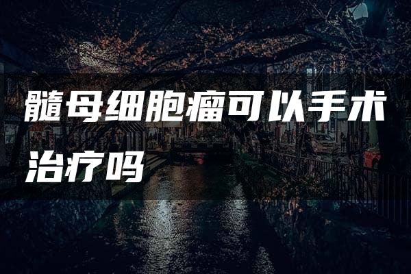 髓母细胞瘤可以手术治疗吗