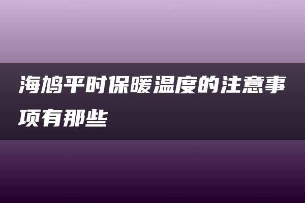 海鸠平时保暖温度的注意事项有那些