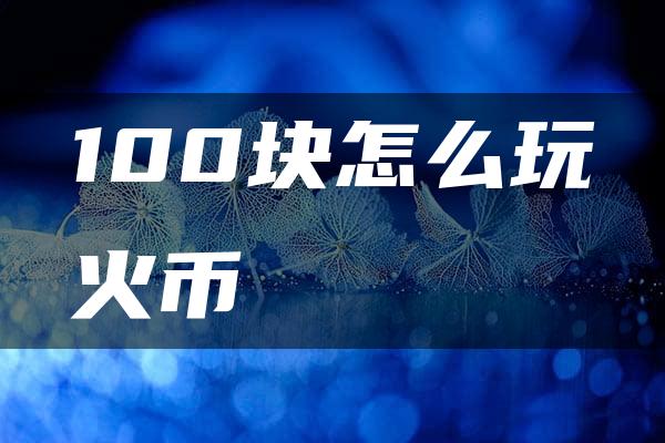 100块怎么玩火币