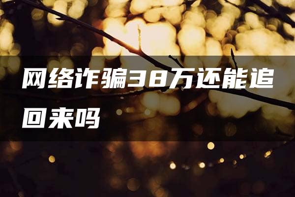 网络诈骗38万还能追回来吗