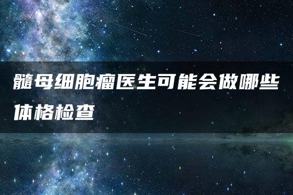 髓母细胞瘤医生可能会做哪些体格检查