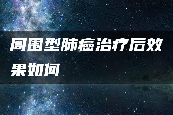 周围型肺癌治疗后效果如何