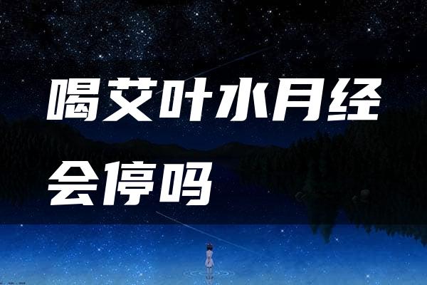 喝艾叶水月经会停吗