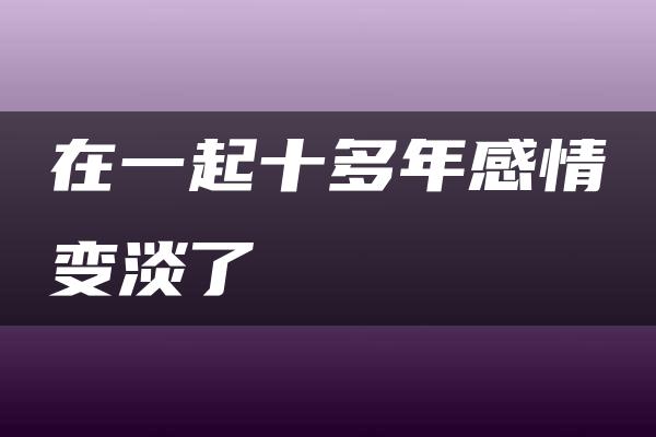 在一起十多年感情变淡了