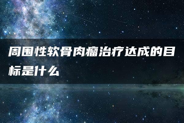 周围性软骨肉瘤治疗达成的目标是什么