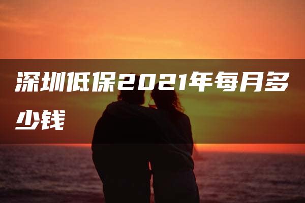 深圳低保2021年每月多少钱