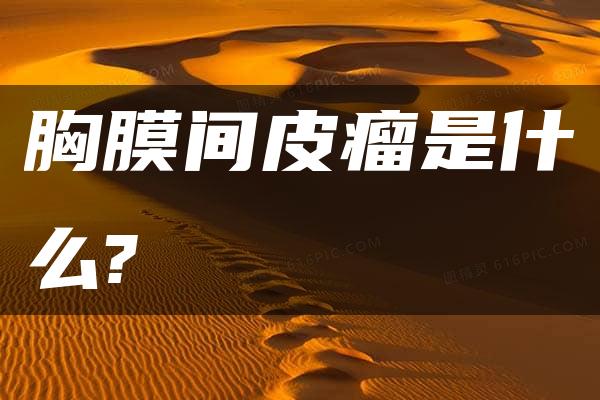 胸膜间皮瘤是什么?