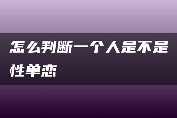 怎么判断一个人是不是性单恋